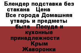 Блендер подставка без стакана › Цена ­ 1 500 - Все города Домашняя утварь и предметы быта » Посуда и кухонные принадлежности   . Крым,Жаворонки